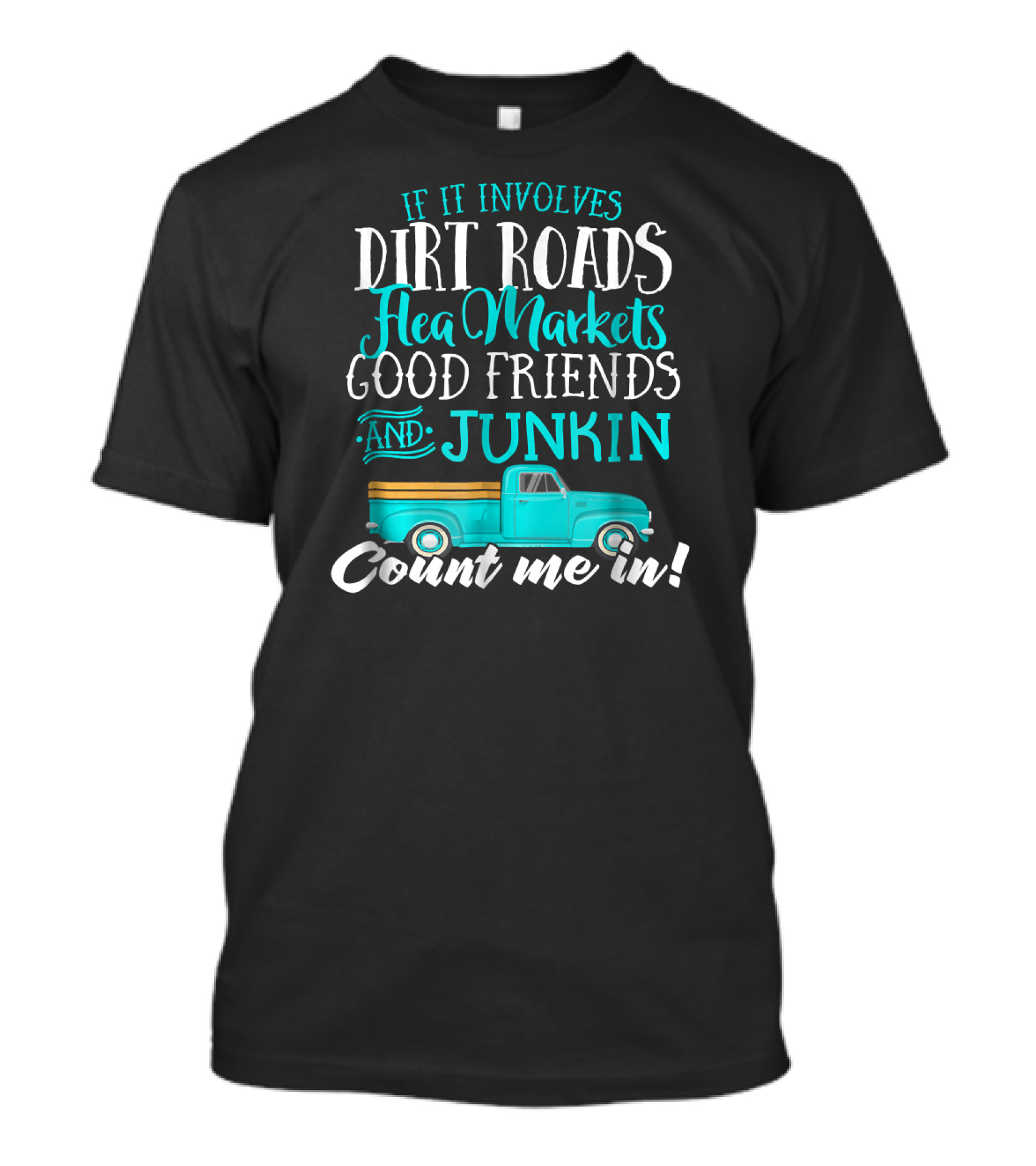 If It Involves Dirt Roads Flea Markets Good Friends Junkin Count Me In T-Shirt