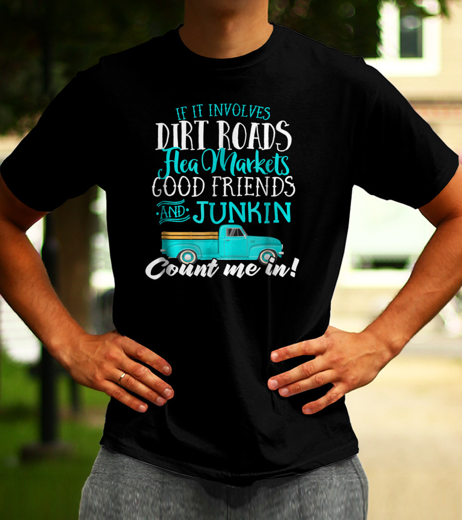 If It Involves Dirt Roads Flea Markets Good Friends Junkin Count Me In T-Shirt