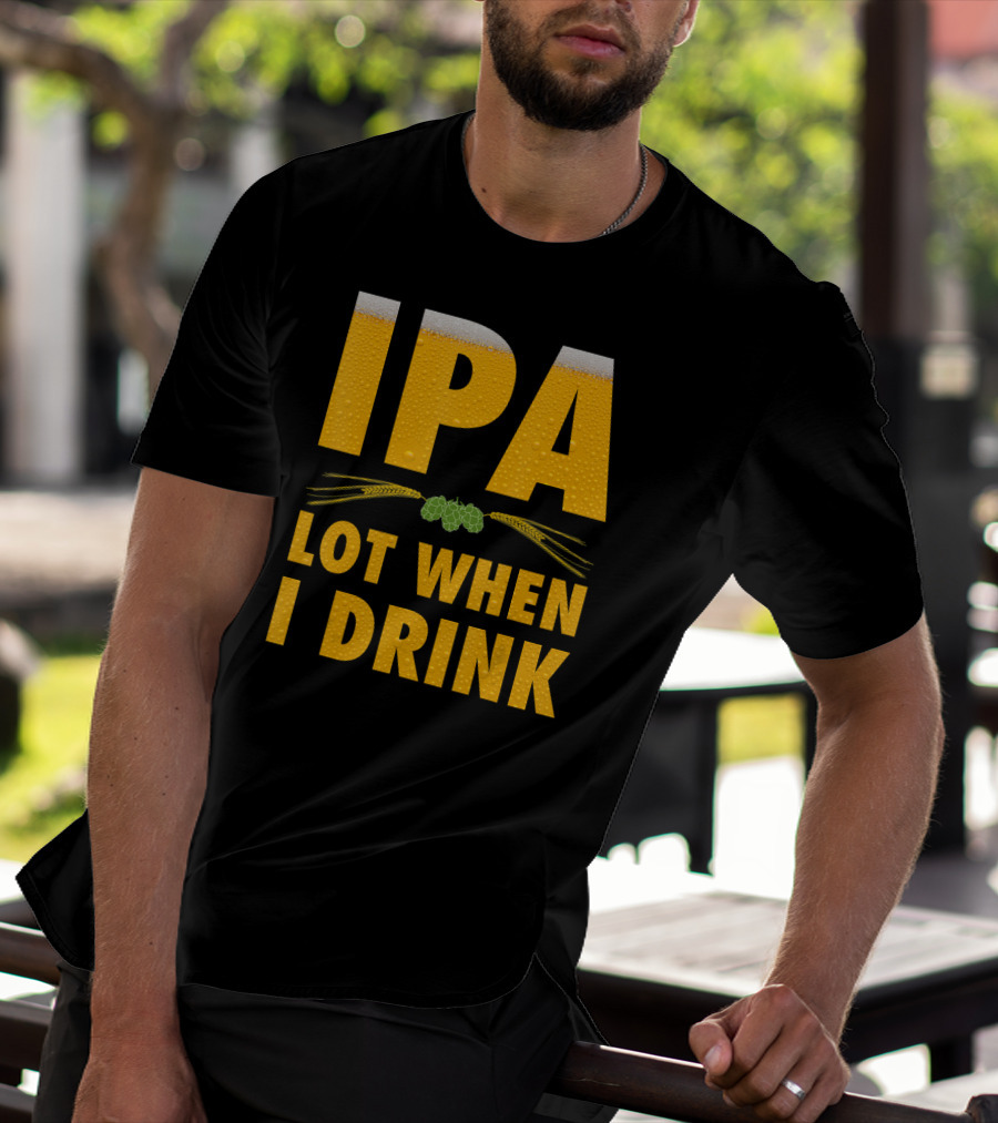 IPA Lot When I Drink Beer Hops And Barley T-Shirt