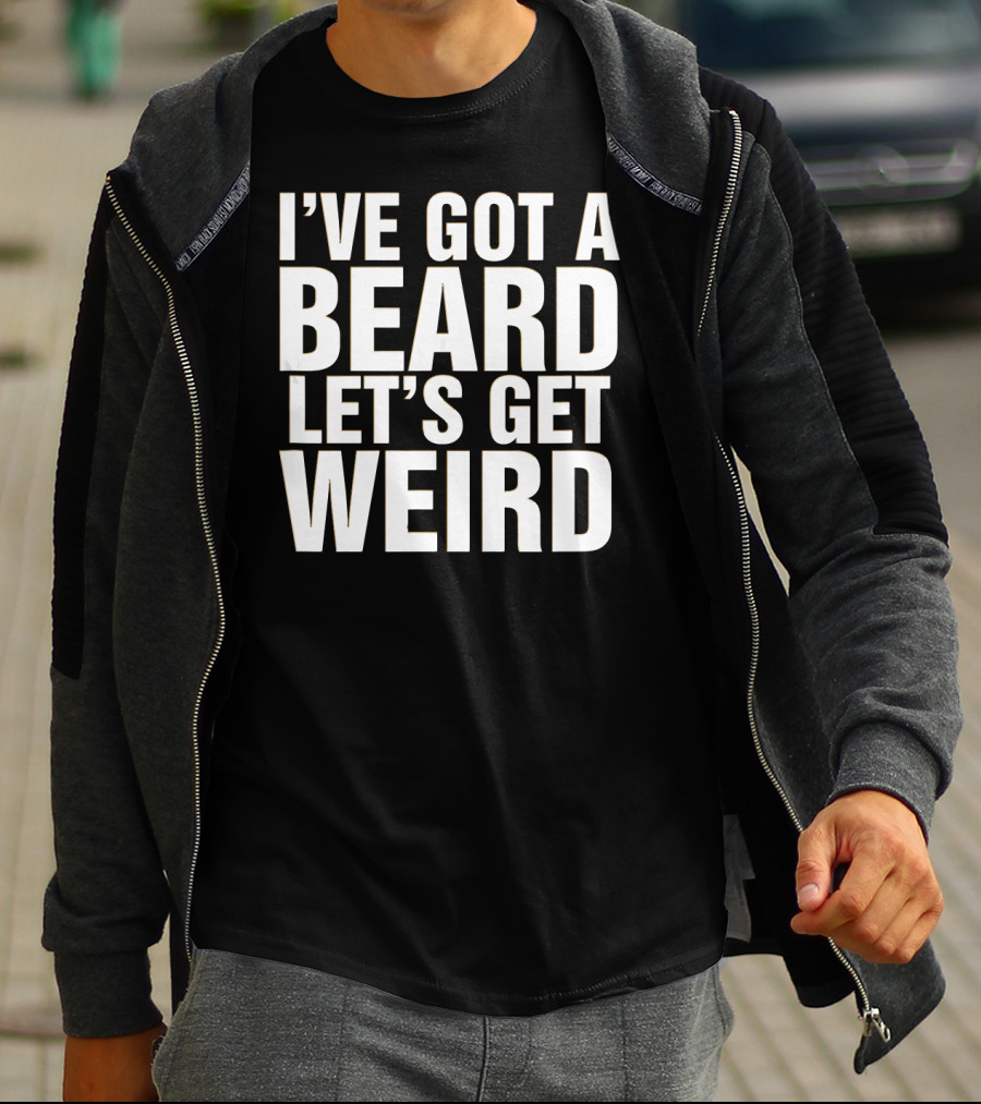 I'VE GOT A BEARD LET'S GET WEIRD T-Shirt
