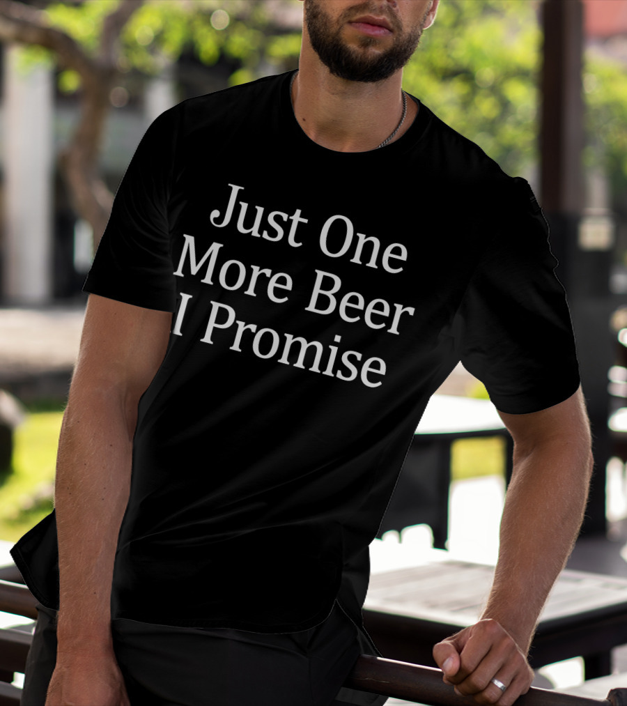 Just One More Beer I Promise T-Shirt