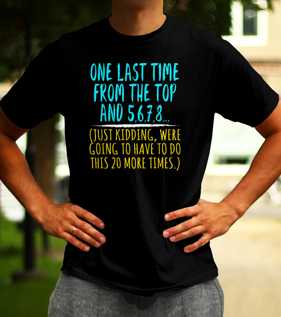 One Last Time From The Top And 5 6 7 8 Just Kidding Going To Have To Do This 20 More Times Dance Teacher T-Shirt