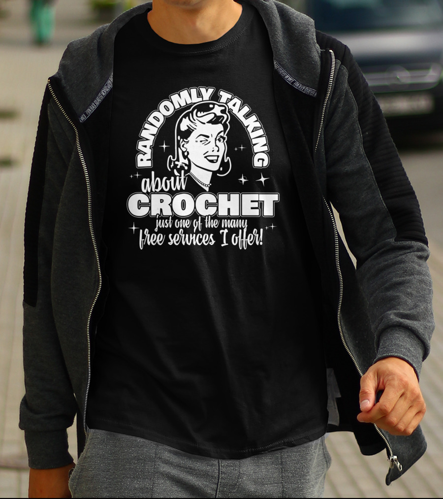 Randomly Talking About Crochet Just One Of The Many Free Services I Offer T-Shirt