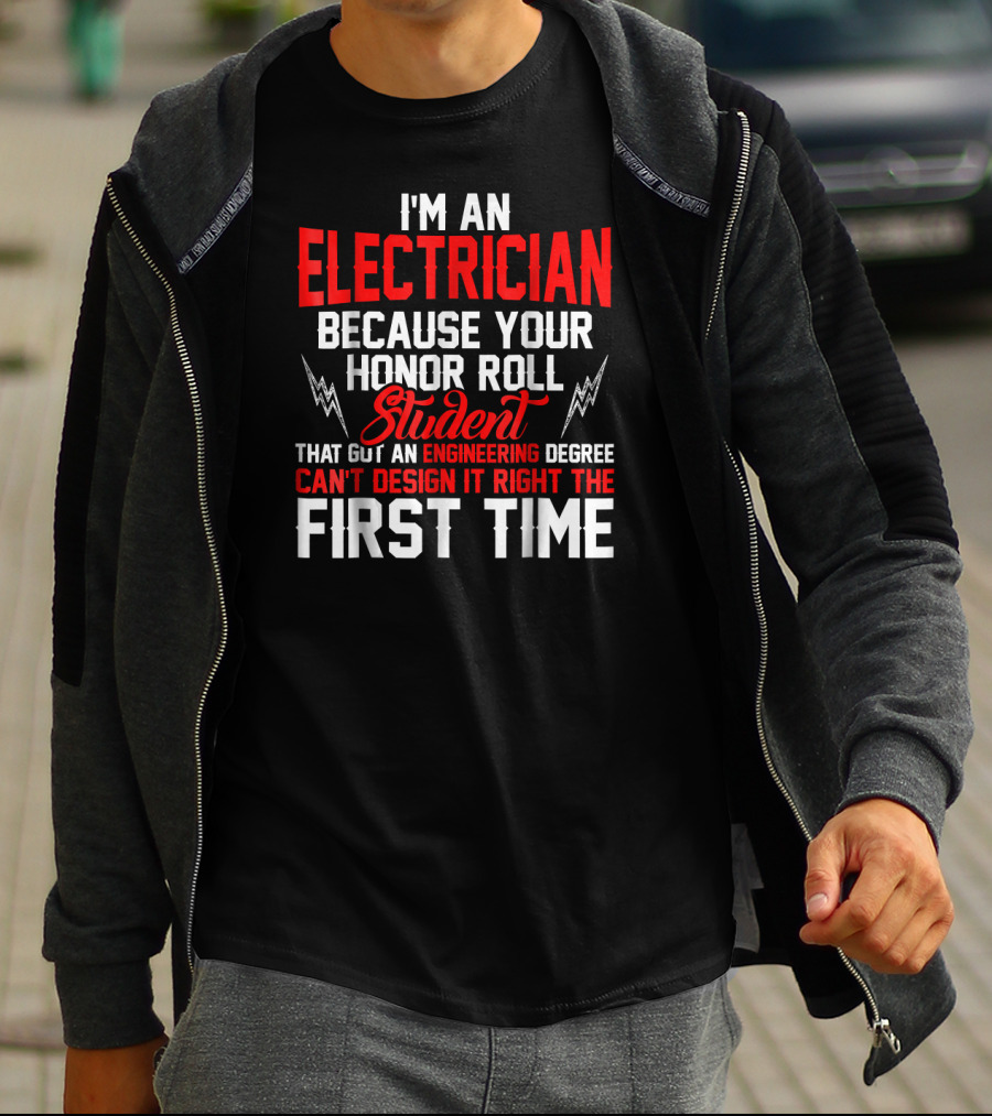 I'm An Electrician Because Your Honor Roll Student That Got An Engineering Degree Can't Design It Right The First Time T-Shirt