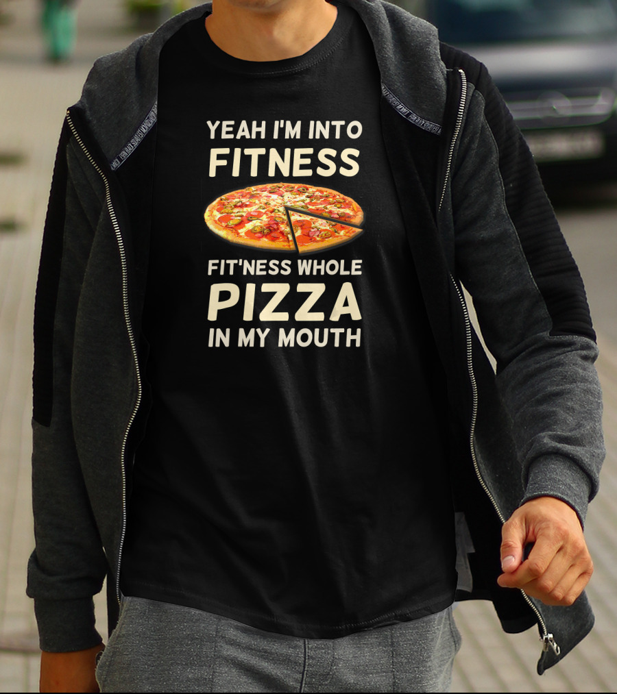 Yeah I'm Into Fitness Fit'ness Whole Pizza In My Mouth T-Shirt