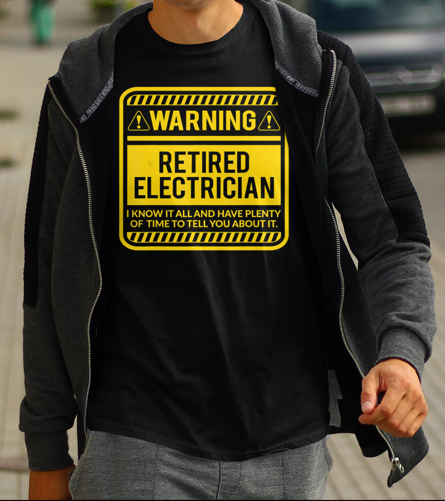 Warning Retired Electrician I Know It All And Have Plenty Of Time To Tell You About It T-Shirt