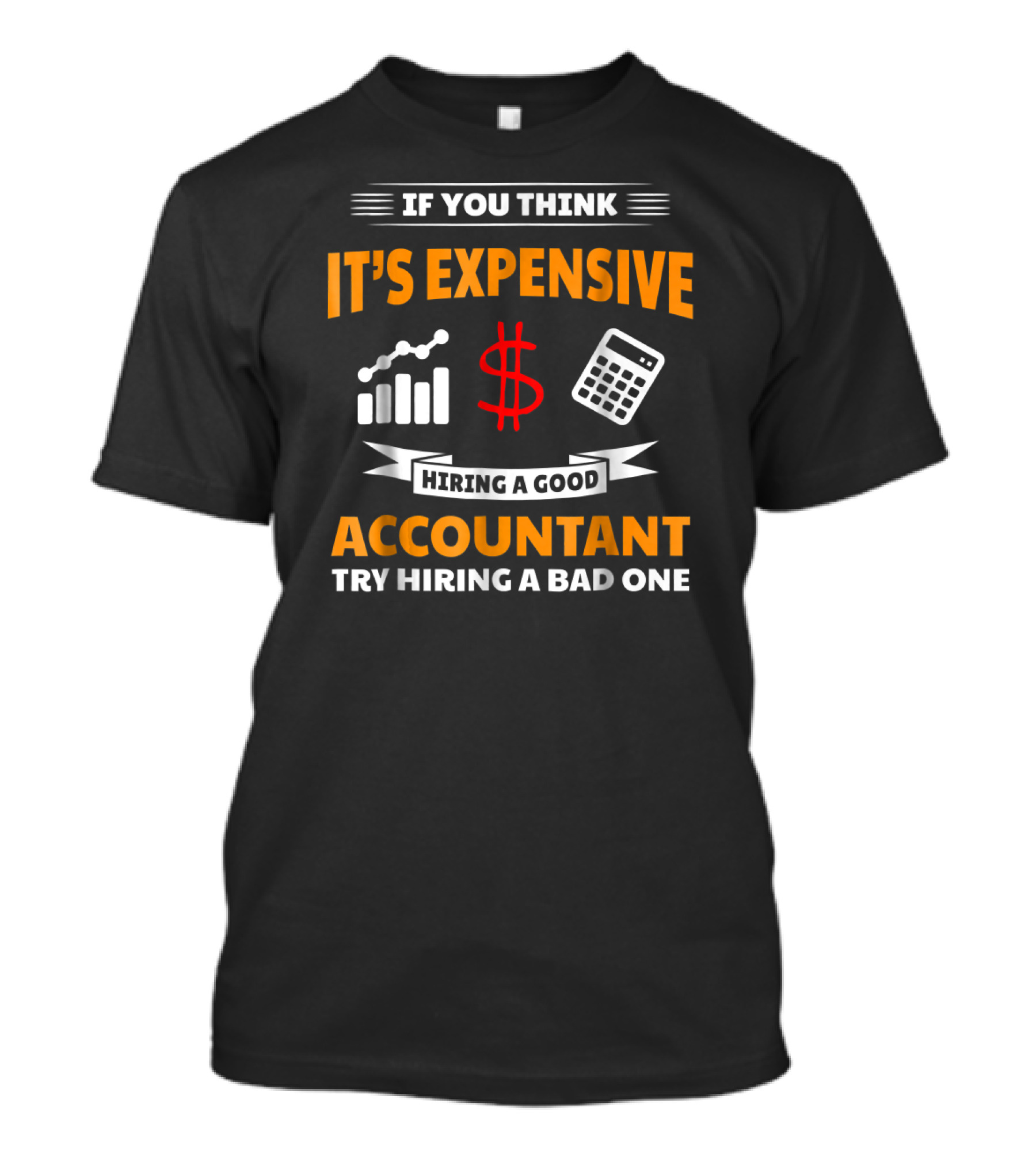 If You Think It's Expensive Hiring A Good Accountant Try Hiring A Bad One T-Shirt