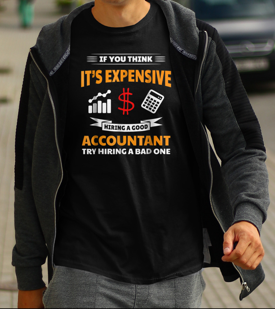 If You Think It's Expensive Hiring A Good Accountant Try Hiring A Bad One T-Shirt