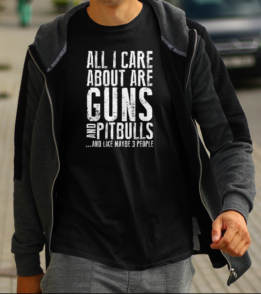 All I Care About Are Guns And Pitbulls And Like Maybe 3 People T-Shirt