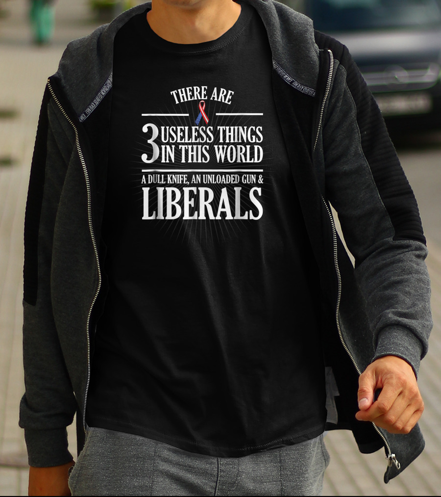 There Are 3 Useless Things In This World A Dull Knife An Unloaded Gun And Liberals T-Shirt