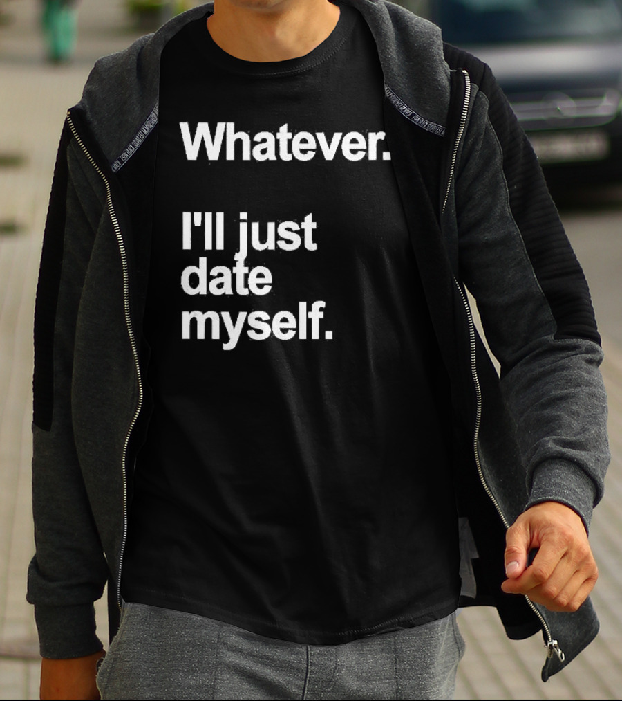Whatever I'll Just Date Myself Anti Valentines Day Happy Singles T-Shirt