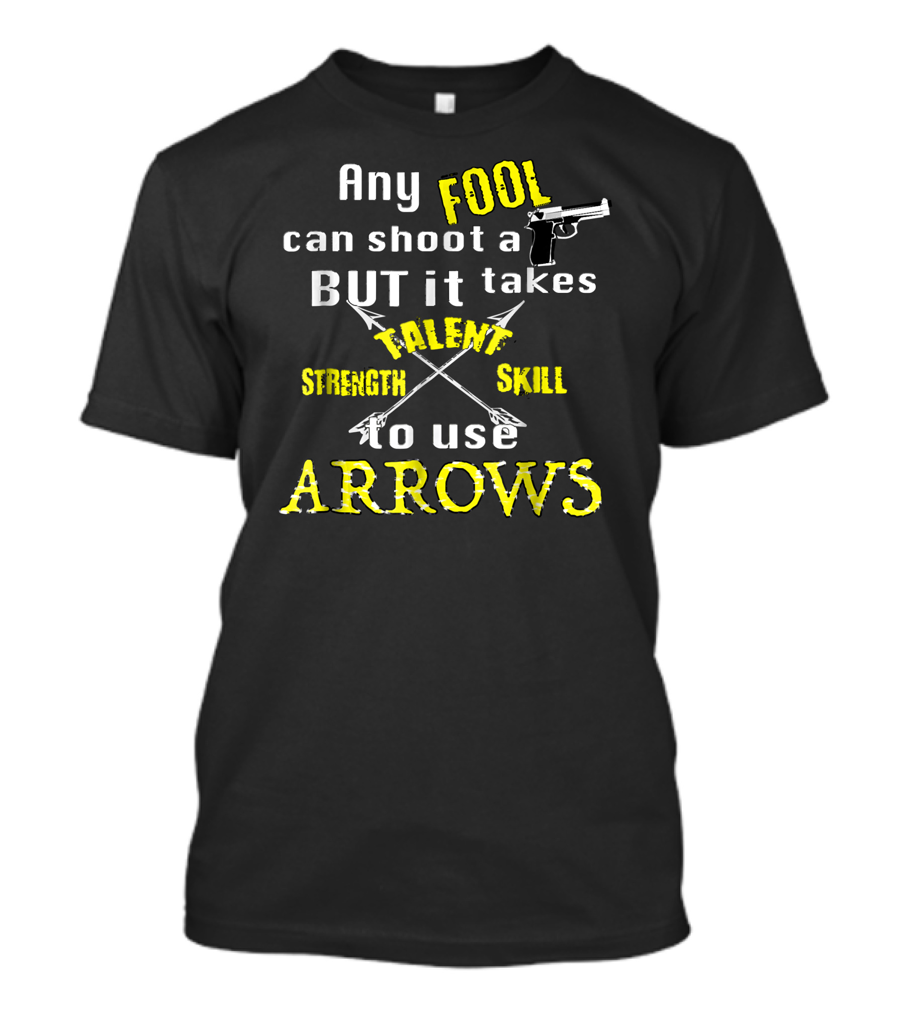 Any Fool Can Shoot A Gun But It Takes Strength Skill Talent To Use Arrows T-Shirt