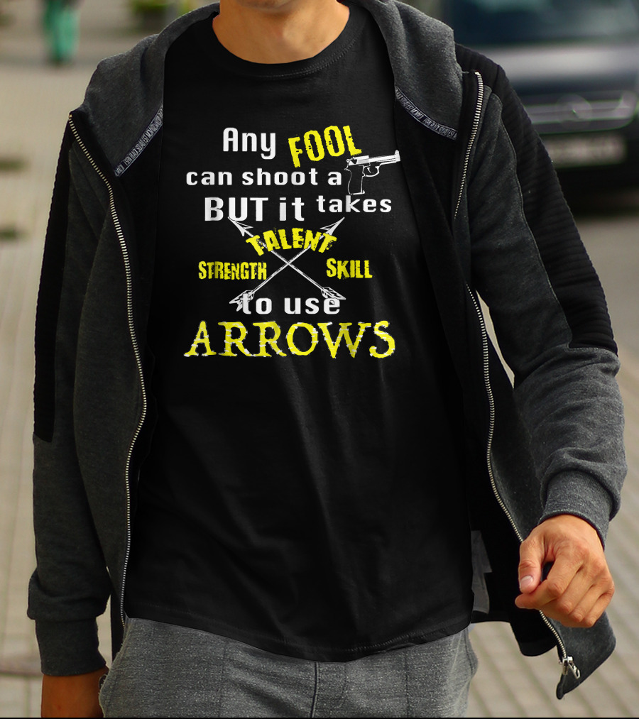 Any Fool Can Shoot A Gun But It Takes Strength Skill Talent To Use Arrows T-Shirt