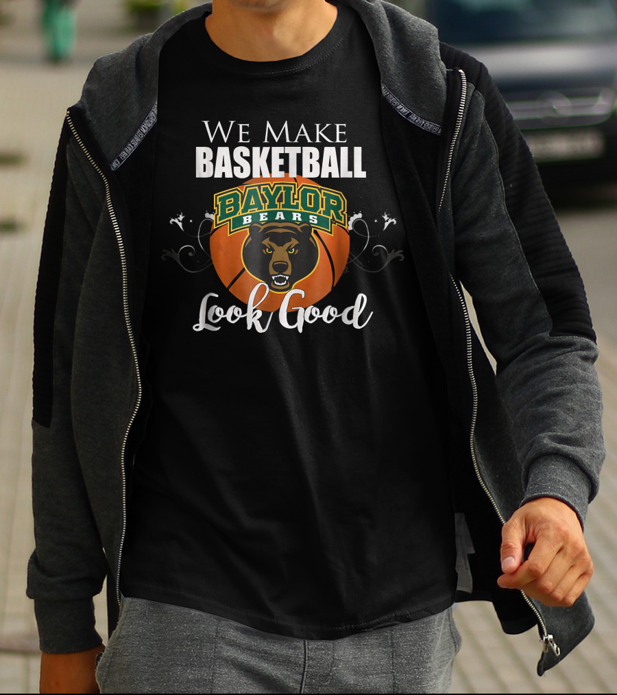We Make Basketball Look Good Baylor Bears Baylor University Basketball T-Shirt