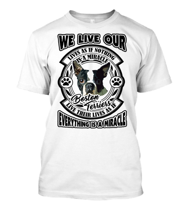 Boston Terriers We Live Our Lives As If Everything Is A Miracle T-Shirt