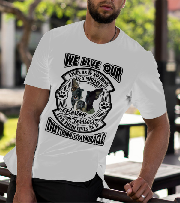 Boston Terriers We Live Our Lives As If Everything Is A Miracle T-Shirt