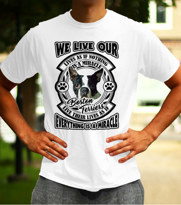 Boston Terriers We Live Our Lives As If Everything Is A Miracle T-Shirt