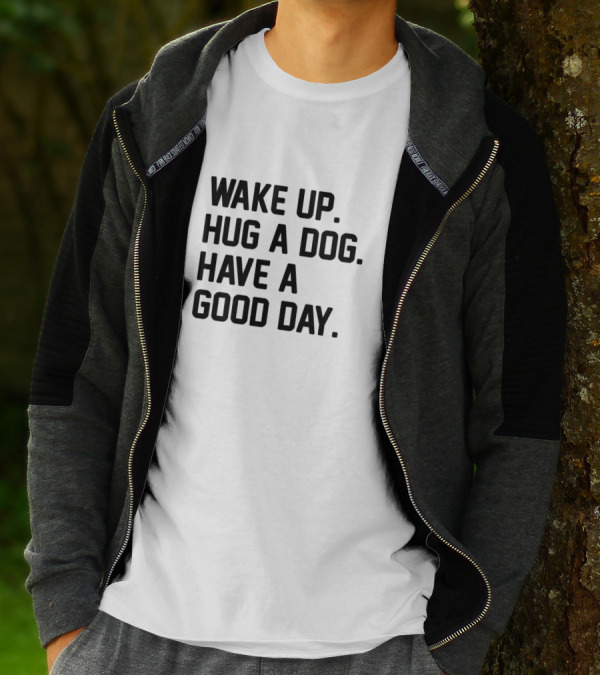 Wake Up Hug A Dog Have A Good Day T-Shirt