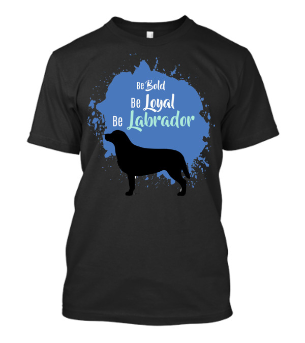 Be Bold Be Loyal Be Labrador Silhouette On Blue Splash T-Shirt