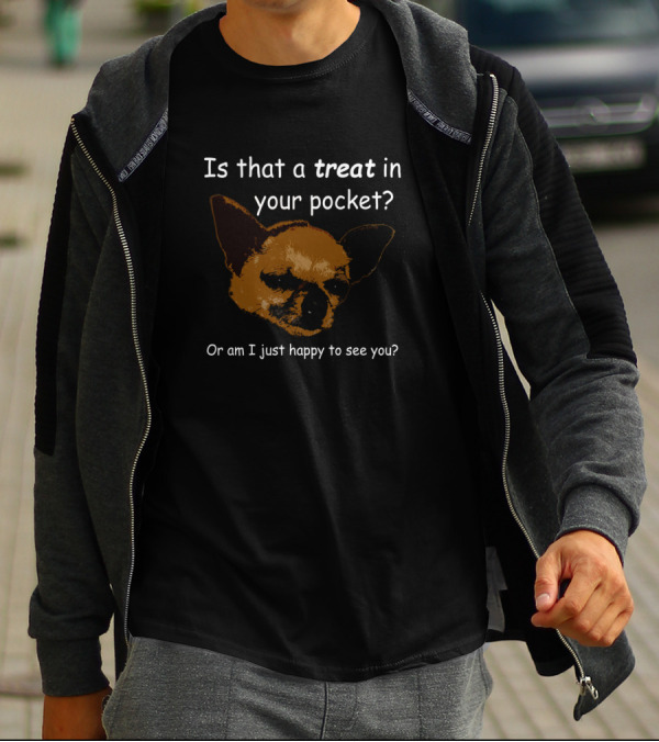 Is That A Treat In Your Pocket Or Am I Just Happy To See You Doggy Happiness T-Shirt