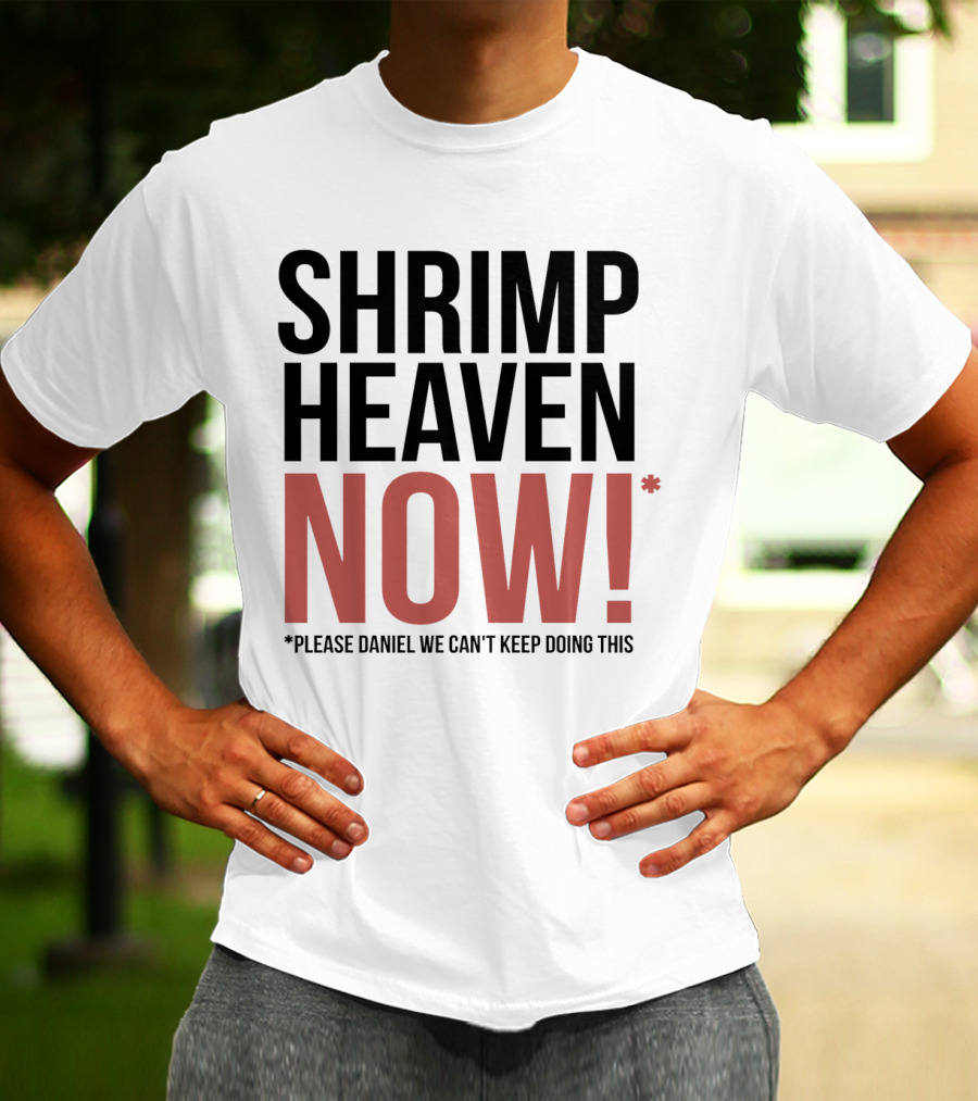 Shrimp Heaven NOW Please Daniel We Can't Keep Doing This T-Shirt
