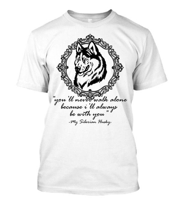 You'll Never Walk Alone Because I'll Always Be With You My Siberian Husky T-Shirt