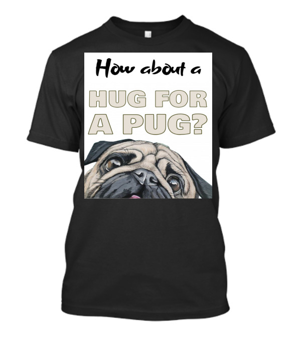 How About A Hug For A Pug? T-Shirt