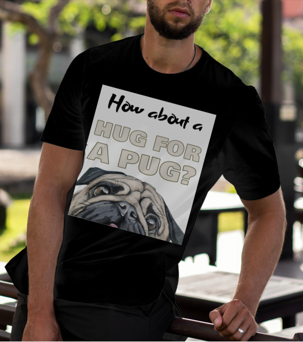How About A Hug For A Pug? T-Shirt