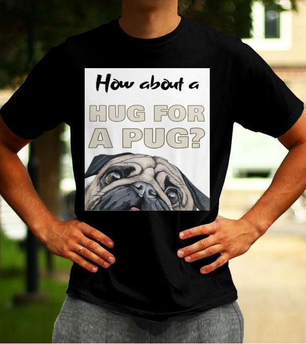 How About A Hug For A Pug? T-Shirt