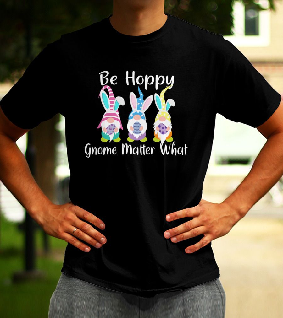 Be Hoppy Gnome Matter What Easter Bunny Pun T-Shirt