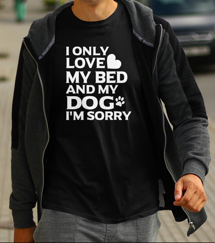 I Only Love My Bed And My Dog I'm Sorry T-Shirt