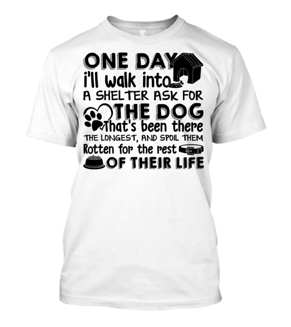 One Day I'll Walk Into A Shelter Ask For The Dog That's Been There The Longest And Spoil Them Rotten For The Rest Of Their Life T-Shirt