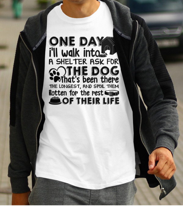 One Day I'll Walk Into A Shelter Ask For The Dog That's Been There The Longest And Spoil Them Rotten For The Rest Of Their Life T-Shirt