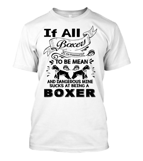 If All Boxers Are Supposed To Be Mean And Dangerous Mine Sucks At Being A Boxer T-Shirt