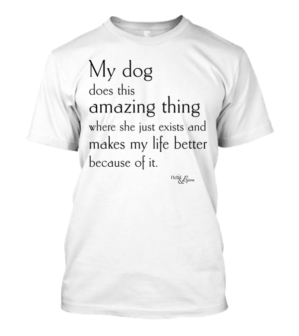 My Dog Does This Amazing Thing Where She Just Exists And Makes My Life Better T-Shirt