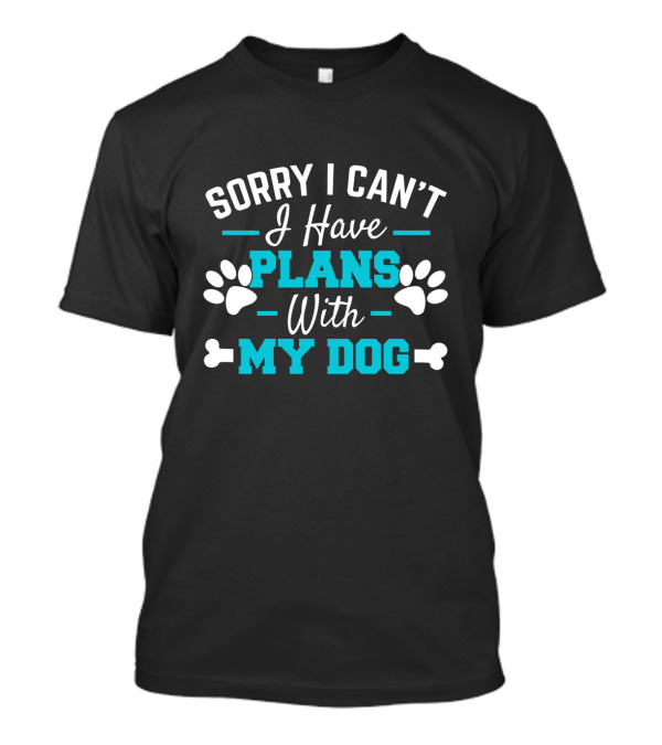 Sorry I Can't I Have Plans With My Dog Fun Excuse For Dog Lovers T-Shirt