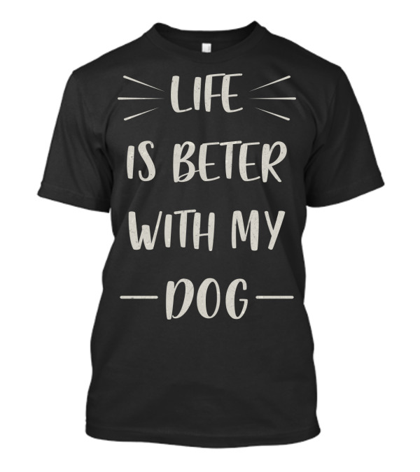 Life Is Beter With My Dog Enthusiast Phrase T-Shirt
