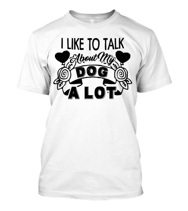 I Like To Talk About My Dog A Lot With Heart And Floral Accents T-Shirt
