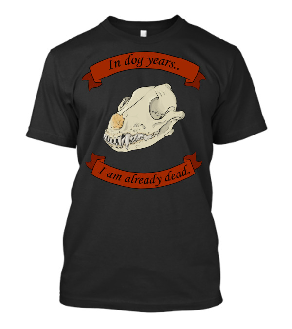 In Dog Years I Am Already Dead Skull T-Shirt