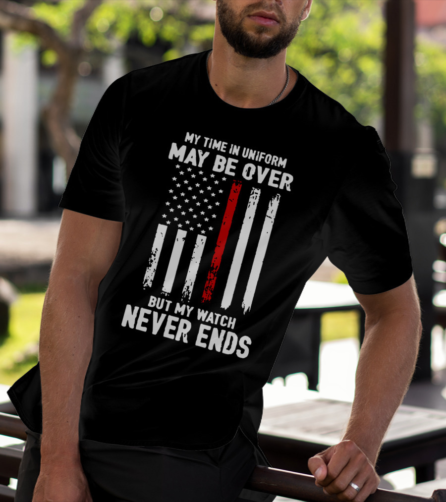 MY TIME IN UNIFORM MAY BE OVER BUT MY WATCH NEVER ENDS FIREFIGHTER FLAG T-Shirt