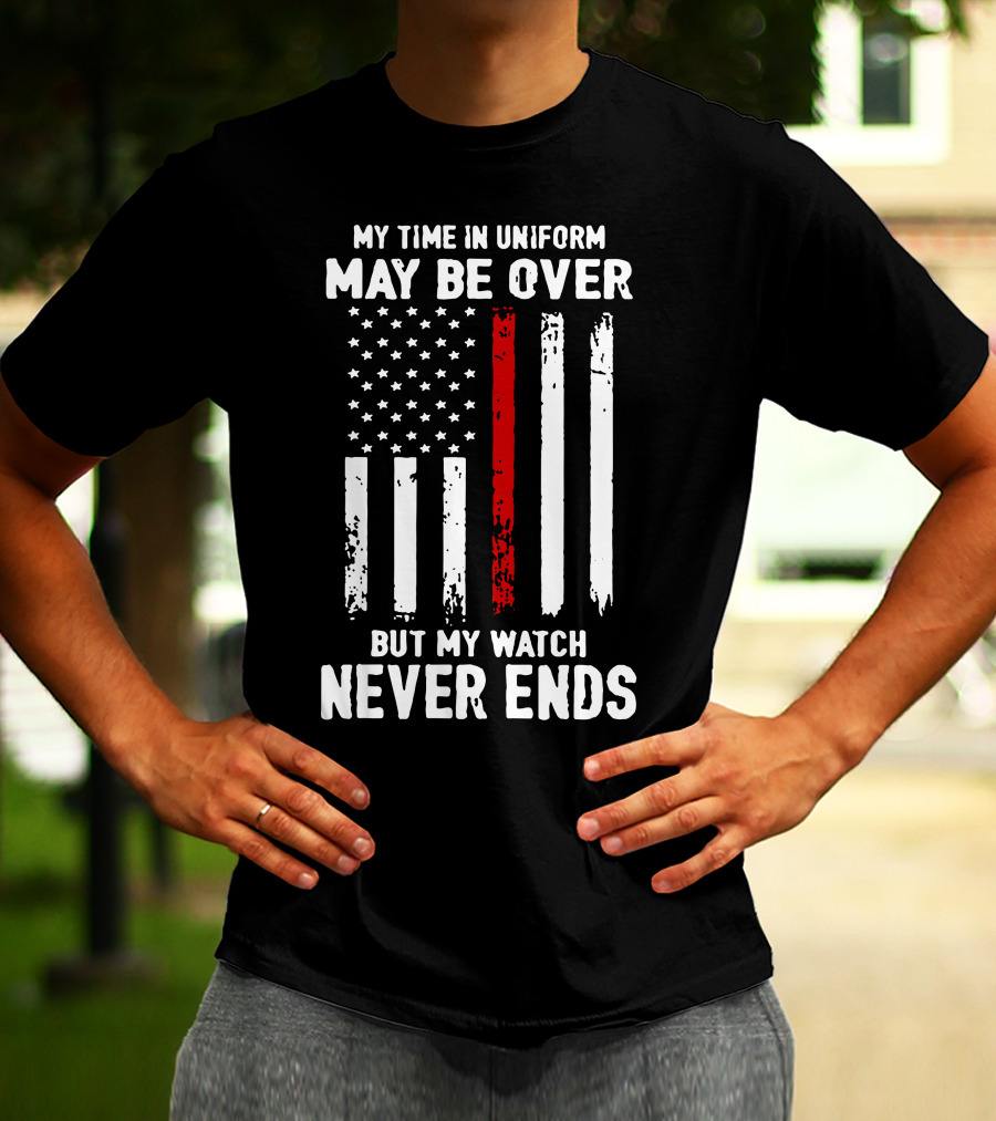 MY TIME IN UNIFORM MAY BE OVER BUT MY WATCH NEVER ENDS FIREFIGHTER FLAG T-Shirt