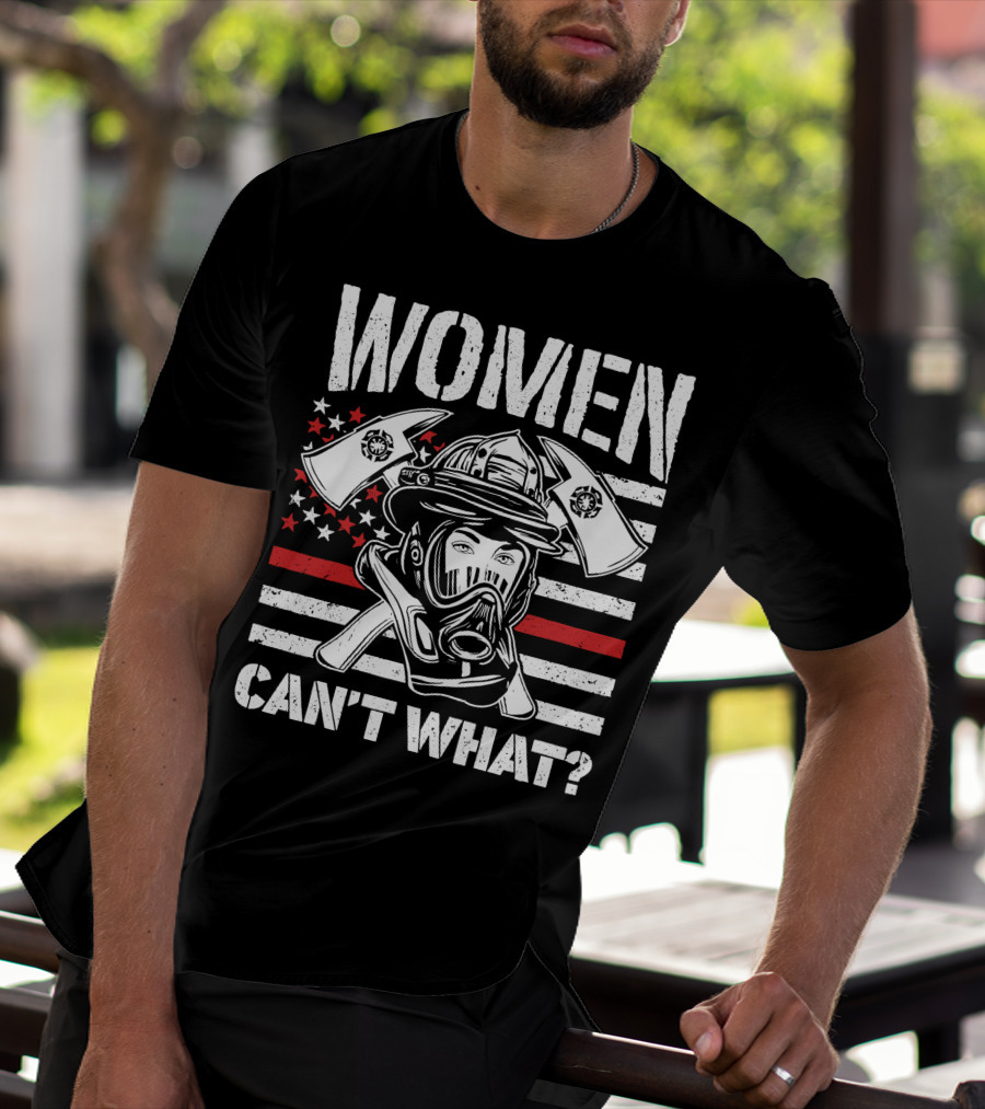 WOMEN CAN'T WHAT FIRE FIGHTER HELMET AND AXES WITH AMERICAN FLAG BACKGROUND T-Shirt