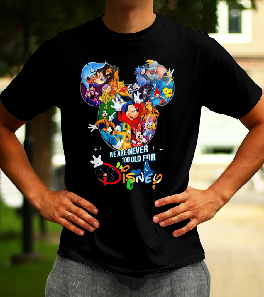 We Are Never Too Old For Disney Mickey Mouse Aladdin Lion King Ariel Minnie Goofy Dumbo Snow White T-Shirt