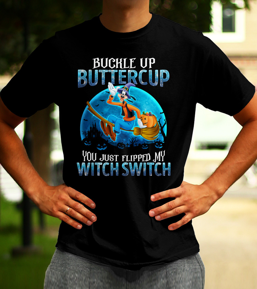 Buckle Up Buttercup You Just Flipped My Witch Switch Goofy -D T-Shirt