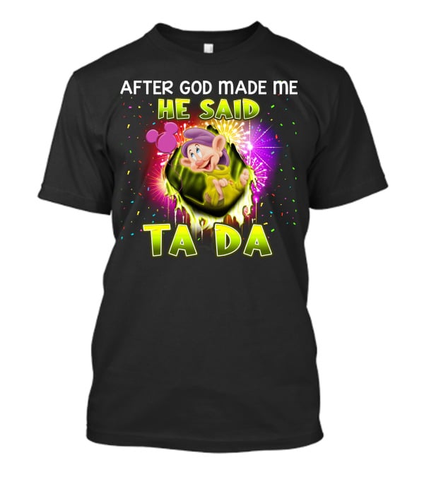 After God Made Me He Said Ta Da Dopey T-Shirt