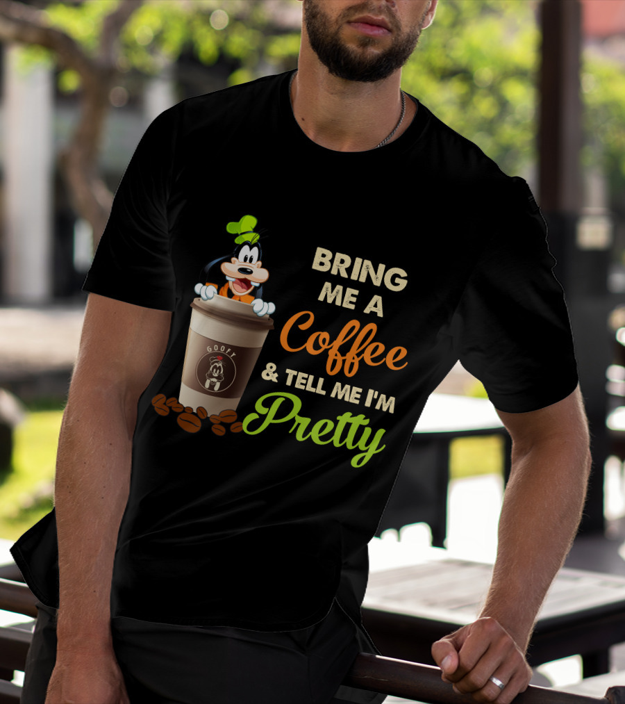 Bring Me A Coffee & Tell Me I'm Pretty Goofy T-Shirt