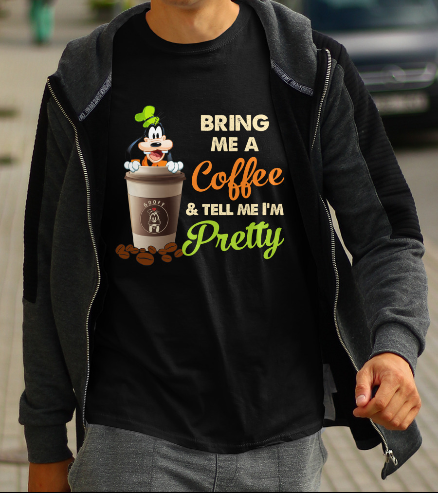 Bring Me A Coffee & Tell Me I'm Pretty Goofy T-Shirt
