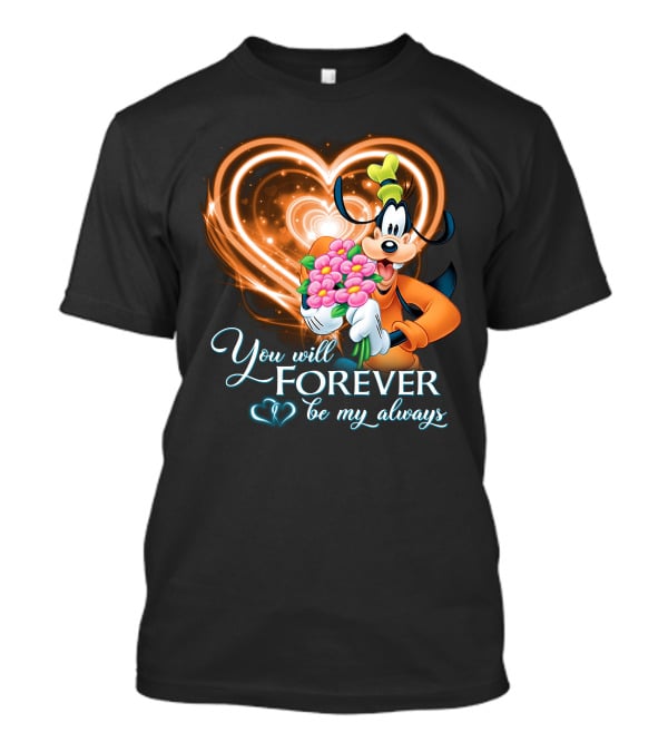 You Will Forever Be My Always Goofy T-Shirt