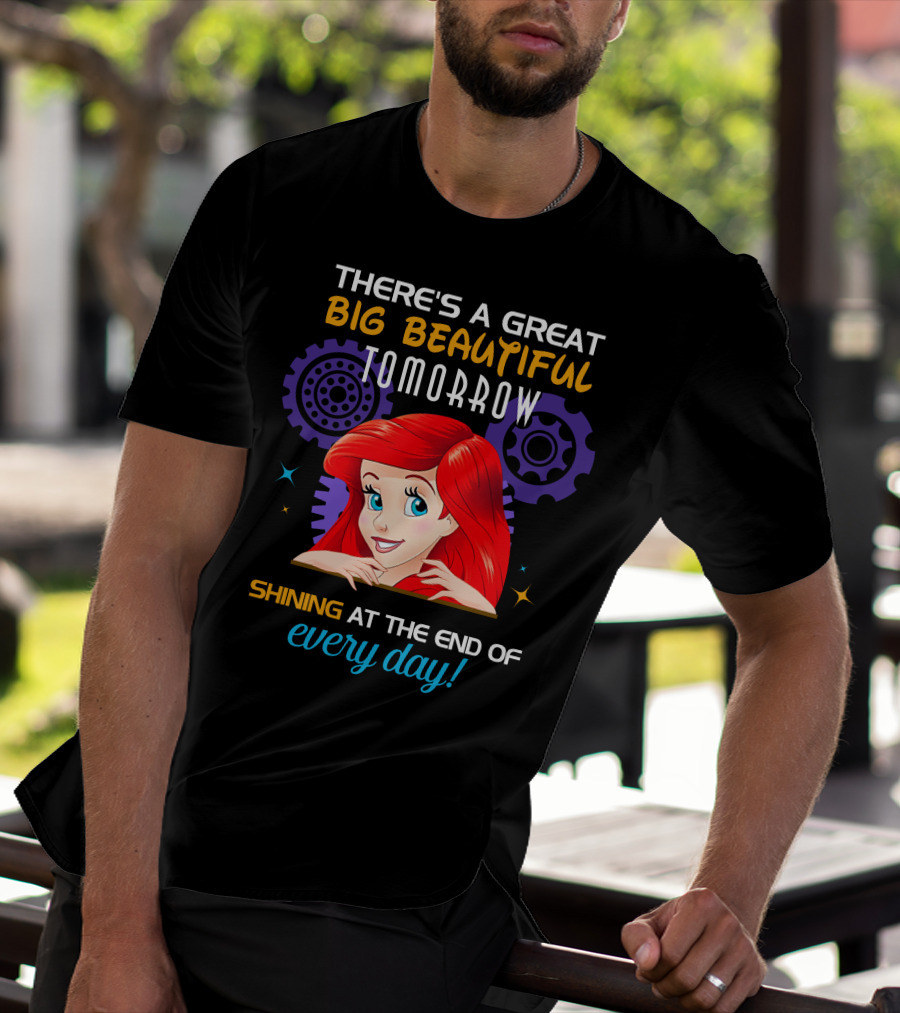 There's A Great Big Beautiful Tomorrow Shining At The End Of Every Day Ariel T-Shirt