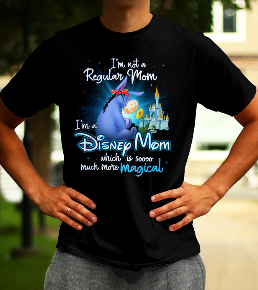 I'm Not A Regular Mom I'm A Disney Mom Which Is Soooo Much More Magical Eeyore T-Shirt